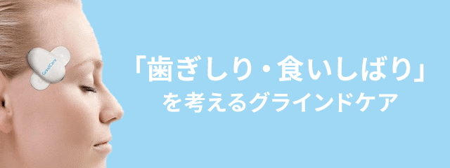 「歯ぎしり・食いしばり」を考えるグラインドケア