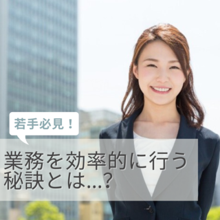 若手必見！業務を効率的に行う秘訣とは？