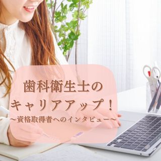 歯科衛生士のキャリアアップ！～資格取得者へのインタビュー～