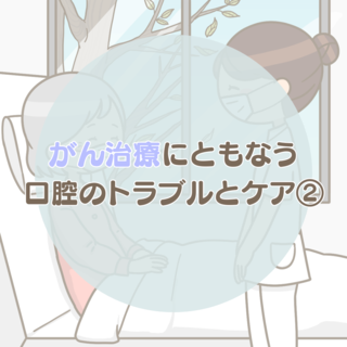 がん治療にともなう口腔のトラブルとケア②