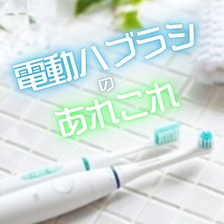 電動ハブラシのあれこれ