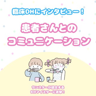 臨床DHにインタビュー！“患者さんとのコミュニケーション”