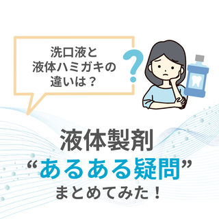 「洗口液と液体ハミガキの違いは？」～液体製剤 “あるある疑問”まとめてみた！～