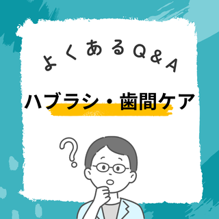 よくあるQ&A ～ ハブラシ・歯間ケア編 ～