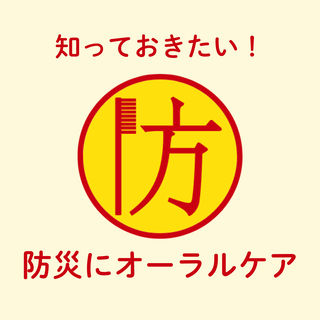 知っておきたい!防災にオーラルケア!