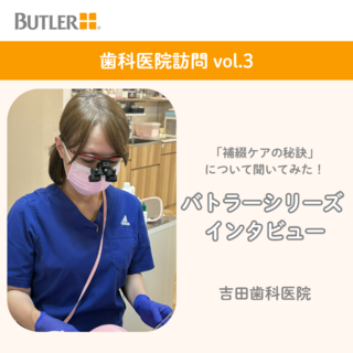 【補綴ケアの秘訣】について聞いてみた！ 
歯科医院訪問！vol.3　～吉田歯科医院（大阪府守口市）～　
