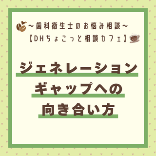 【DHちょっこっと相談カフェ】ジェネレーションギャップへの向き合い方