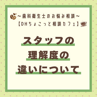 【DHちょっこっと相談カフェ】スタッフの理解度の違いについて