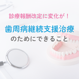 診療報酬改定に変化が！歯周病継続支援治療のためにできること 