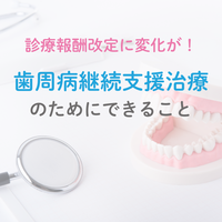 診療報酬改定に変化が！歯周病継続支援治療のためにできること 