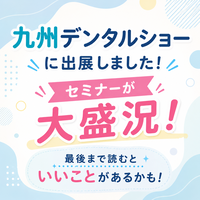 九州デンタルショー2026をレポート！最後まで読むといいことがあるかも…？
