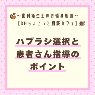 【DHちょこっと相談カフェ】ハブラシ選択と患者さん指導のポイント