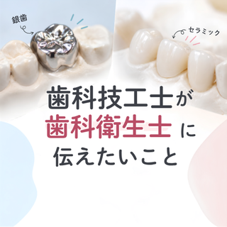 歯科技工士が歯科衛生士に伝えたいこと 