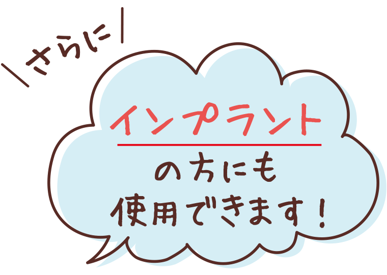 さらに インプラントの方にも使用できます!