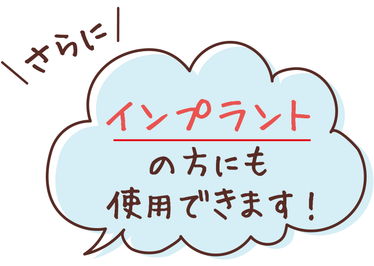 さらに　インプラントの方にも使用できます!